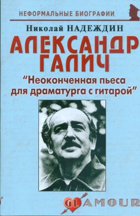 Неформальные биографии Александр Галич: "Неоконченная пьеса для драматурга с гитарой"