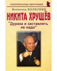 Никита  Хрущев. Дурака и заставлять не надо