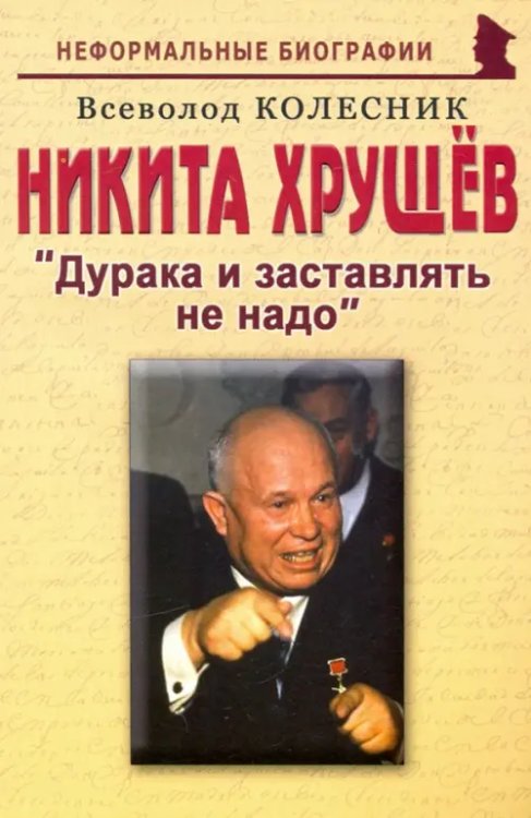 Неформальные биографии Никита Хрущев. Дурака и заставлять не надо