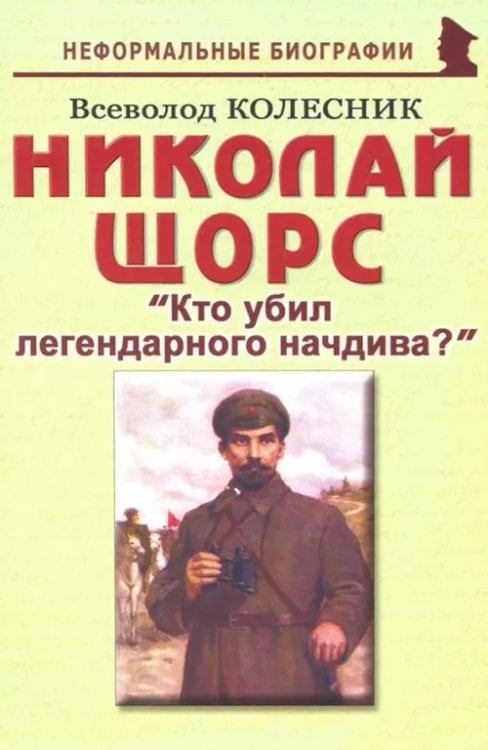Неформальные биографии Николай Щорс. "Кто убил легендарного начдива?". Биографические рассказы