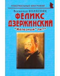 Феликс Дзержинский. &quot;Железный&quot; ли?&quot;