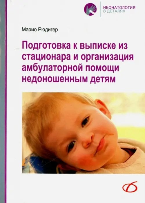 Неонатология в деталях Подготовка к выписке из стационара и организация амбулаторной помощи недоношенным детям