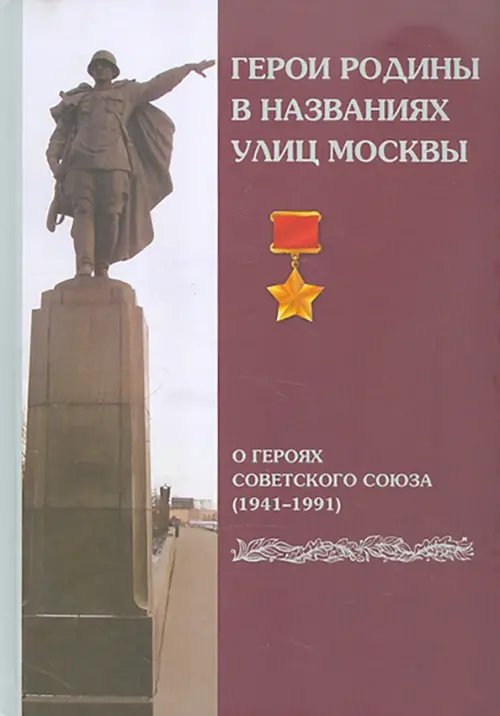 Герои Родины в названиях улиц Москвы. О Героях Советского Союза (1941-1991) Герои Родины в названиях улиц Москвы. О Героях Советского Союза (1941-1991)