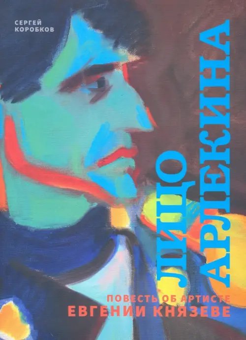 Лицо Арлекина. Повесть об артисте Евгении Князеве Лицо Арлекина. Повесть об артисте Евгении Князеве