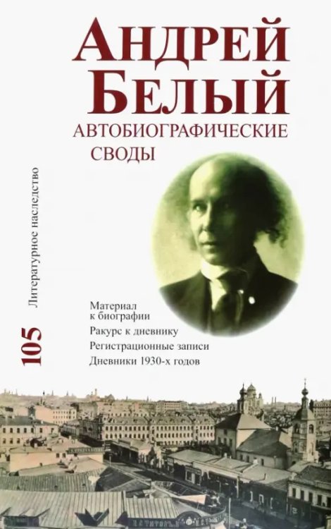 Андрей Белый. Автобиографические своды. Материал к биографии. Ракурс к дневнику. Том 105 Андрей Белый. Автобиографические своды. Материал к биографии. Ракурс к дневнику. Том 105