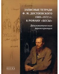 Записные тетради Ф. М. Достоевского 1869-1872 гг. к роману &quot;Бесы&quot;. Дипломатическая транскрипция