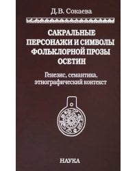 Сакральные персонажи и символы фольклорной прозы осетин. Генезис, семантика, этнографический конт.