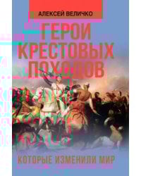Герои крестовых походов, которые изменили мир
