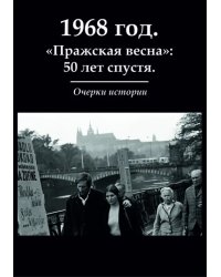 1968 год. &quot;Пражская весна&quot;: 50 лет спустя. Очерки