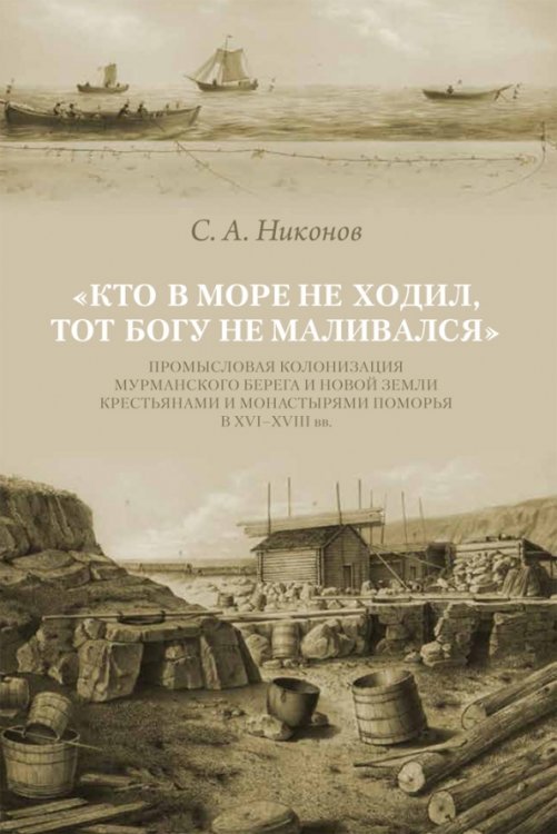 Кто в море не ходил, тот Богу не маливался. Промысловая колонизация Мурманского берега и Новой Земли
