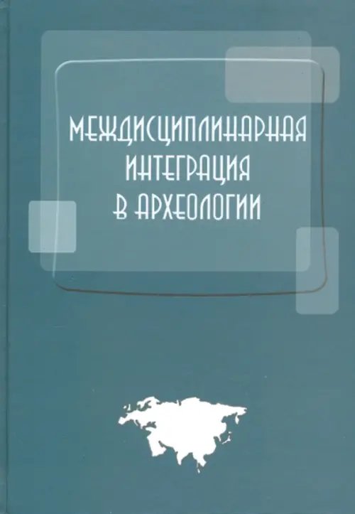 Междисциплинарная интеграция в археологии. Сборник