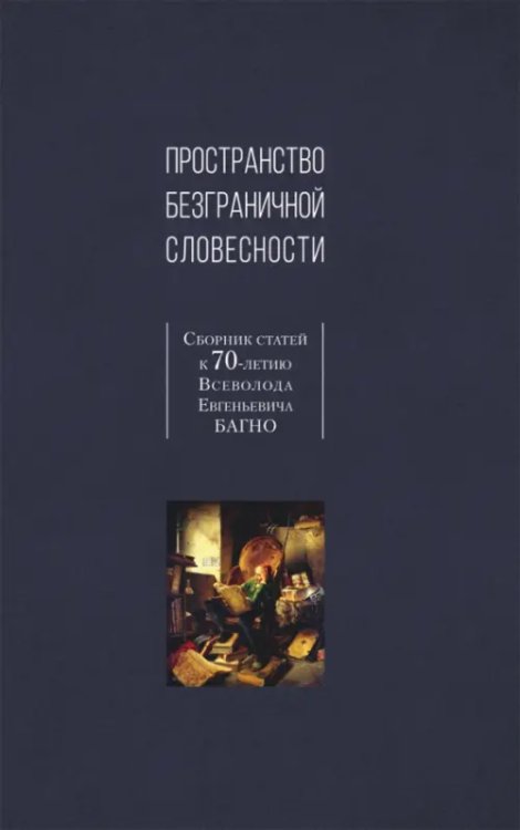 Пространство безграничной словесности. Сборник статей к 70-летию В. Е. Багно Пространство безграничной словесности. Сборник статей к 70-летию В. Е. Багно