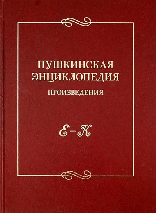 Пушкинская энциклопедия. Произведения. Выпуск 2. Е-К