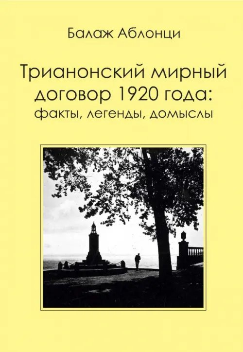 Аблонци Б. Трианонский мирный договор 1920 года. Факты, легенды, домыслы Аблонци Б. Трианонский мирный договор 1920 года. Факты, легенды, домыслы