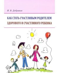 Как стать счастливым родителем здорового и счастливого ребенка. Рекомендации психолога