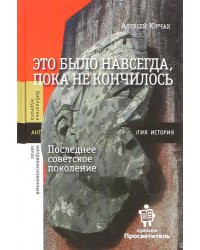 Это было навсегда, пока не кончилось. Последнее советское поколение