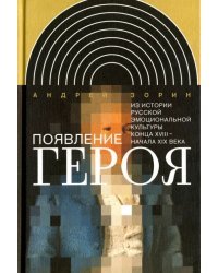 Появление героя. Из истории русской эмоциональной культуры конца XVIII - начала XIX века