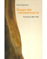 Вещество человечности. Интервью 1990–2018