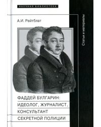 Фаддей Венедиктович Булгарин. Идеолог, журналист, консультант секретной полиции. Статьи и материалы