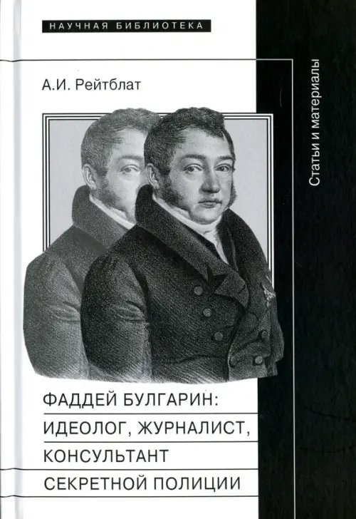 Научная библиотека Фаддей Венедиктович Булгарин. Идеолог, журналист, консультант секретной полиции. Статьи и материалы