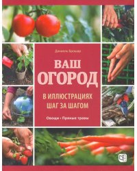 Ваш огород в иллюстрациях шаг за шагом. Овощи. Пряные травы