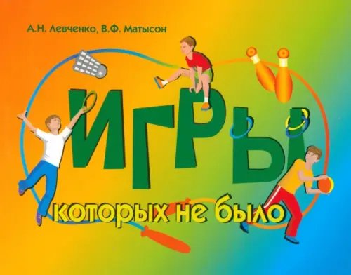 Игры, которых не было. Сборник спортивно-подвижных игр Игры, которых не было. Сборник спортивно-подвижных игр
