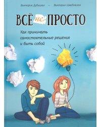 Всё непросто. Как принимать самостоятельные решения и быть собой