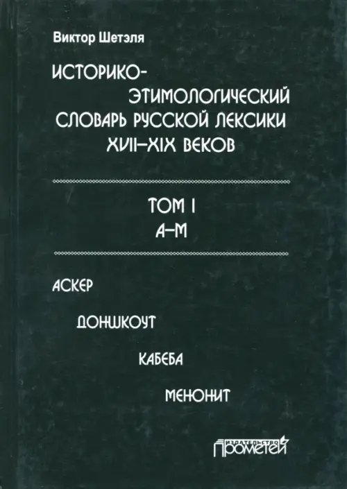 Историко-этимологический словарь русской лексики XVIII-XIX веков. В 2-х томах. Том I Историко-этимологический словарь русской лексики XVIII-XIX веков. В 2-х томах. Том I