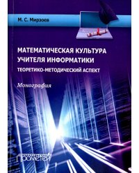 Математическая культура учителя информатики. Теоретико-методический аспект. Монография