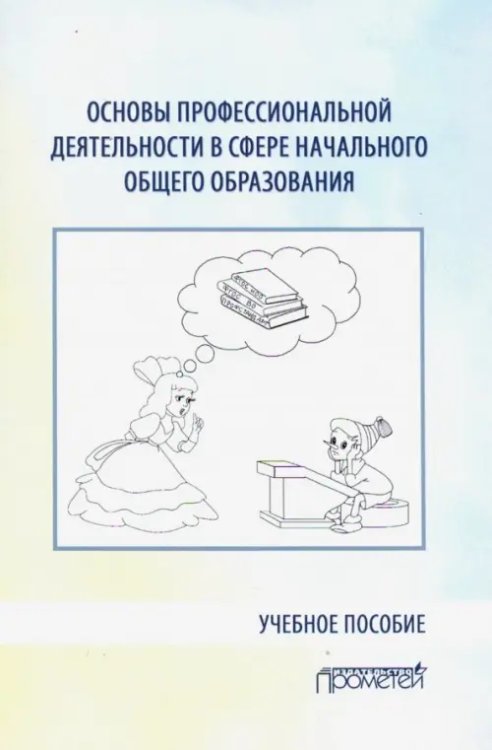 Основы профессиональной деятельности в сфере начального общего образования. Учебное пособие Основы профессиональной деятельности в сфере начального общего образования. Учебное пособие