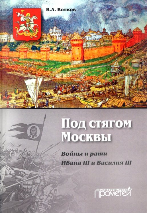 Под стягом Москвы. Войны и рати Ивана III и Василия III. Монография Под стягом Москвы. Войны и рати Ивана III и Василия III. Монография