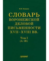 Словарь воронежской деловой письменности XVII-XVIII вв. Том 1 (А-Ж)