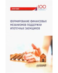 Формирование финансовых механизмов поддержки ипотечных заемщиков. Монография