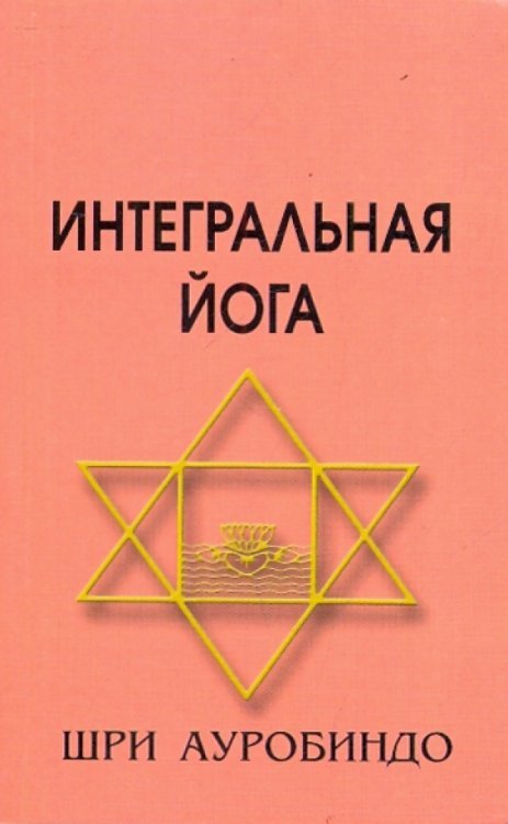 Обложка книги «Интегральная Йога» — Шри Ауробиндо, ISBN 5893951913