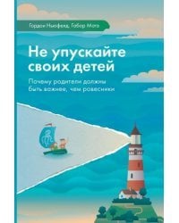 Не упускайте своих детей. Почему родители должны быть важнее, чем ровесники