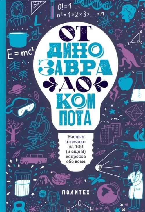 Научно-популярная литература От динозавра до компота. Ученые отвечают на 100 (и еще 8) вопросов обо всем