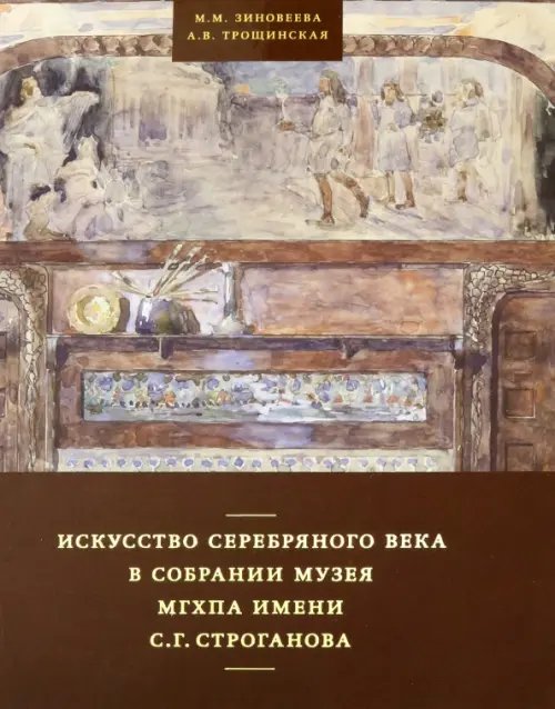Искусство Серебряного века в собрании музея МГХПА им. С.Г. Строганова Искусство Серебряного века в собрании музея МГХПА им. С.Г. Строганова