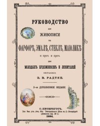 Руководство для живописи на фарфоре, эмали, стекле, майолике.