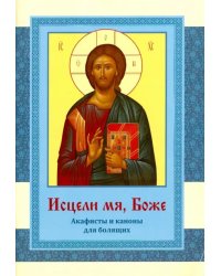 Исцели мя, Боже. Акафисты и каноны для болящих