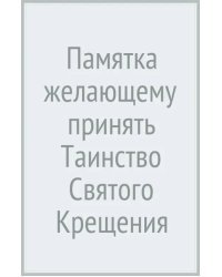 Памятка желающему принять Таинство Святого Крещения