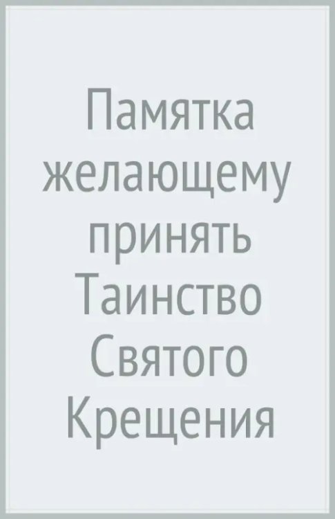 Памятка желающему принять Таинство Святого Крещения