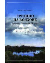 Грузино на Волхове. Прошлое. Настоящее. Будущее. Историко-краеведческий очерк