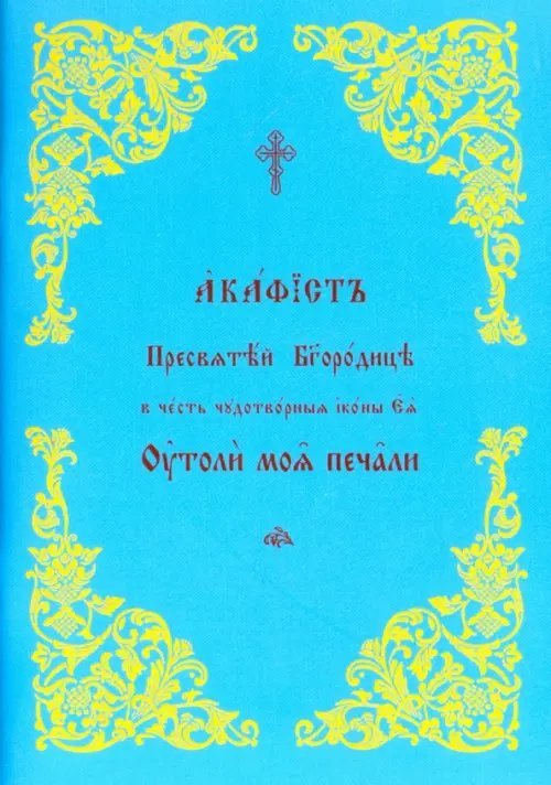 Акафист Пресвятой Богородице в честь Ее иконы "Утоли моя печали" Акафист Пресвятой Богородице в честь Ее иконы "Утоли моя печали"