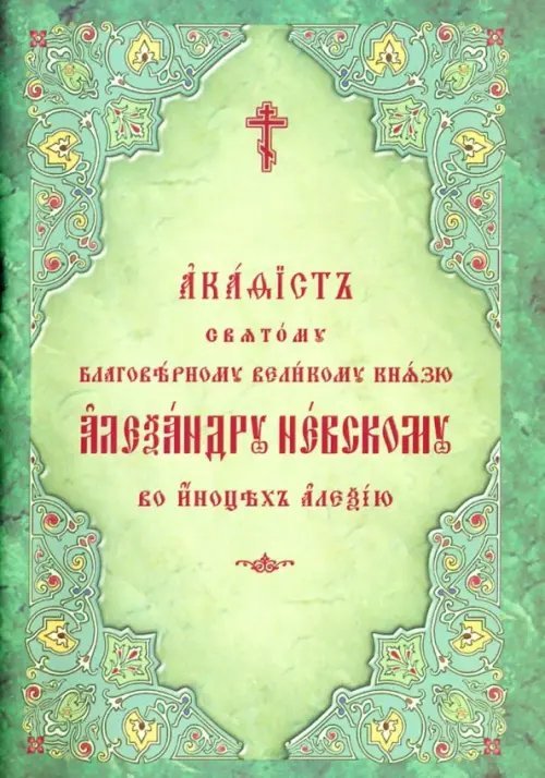 Акафист святому благоверному великому князю Александру Невскому, во иноцех Алексию Акафист святому благоверному великому князю Александру Невскому, во иноцех Алексию