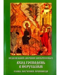 Неделя ваий (Вербное воскресенье). Вход Господень в Иерусалим. Слова, поучения, проповеди