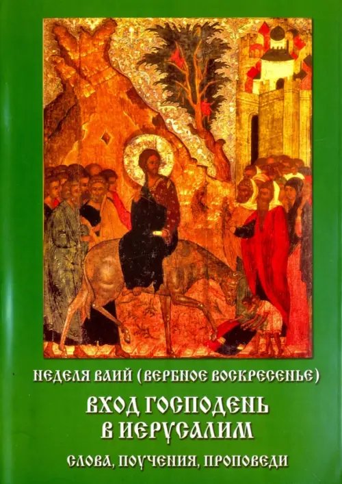 Неделя ваий (Вербное воскресенье). Вход Господень в Иерусалим. Слова, поучения, проповеди