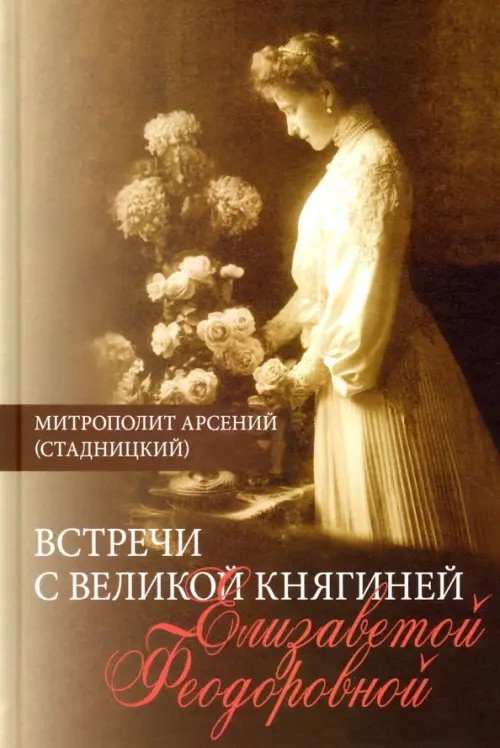Встречи с Великой княгиней Елизаветой Феодоровной. Дневниковые записи. 1897 - 1918 Встречи с Великой княгиней Елизаветой Феодоровной. Дневниковые записи. 1897 - 1918