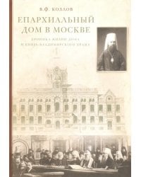 Епархиальный дом в Москве. Хроника жизни дома и Князь-Владимирского храма. 1902-1918 гг.