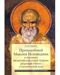 Преподобный Максим Исповедник в наследии византийских отцов Церкви. Рецепция учения о гномичес. воле