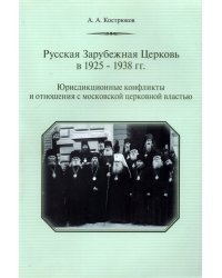 Русская Зарубежная Церковь в 1925-1938 гг. Юрисдикционные конфликты и отношения с московской церковн